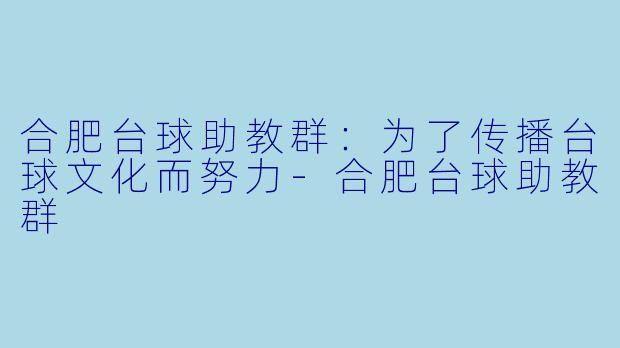 合肥台球助教群：为了传播台球文化而努力-合肥台球助教群