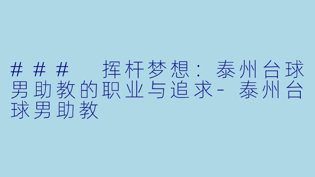 ### 挥杆梦想：泰州台球男助教的职业与追求-泰州台球男助教