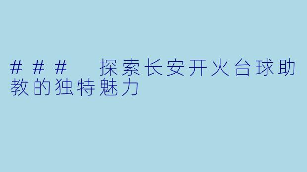 ### 探索长安开火台球助教的独特魅力
