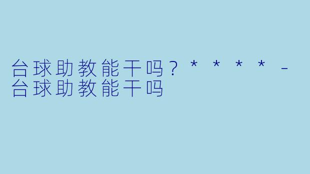 台球助教能干吗？****-台球助教能干吗