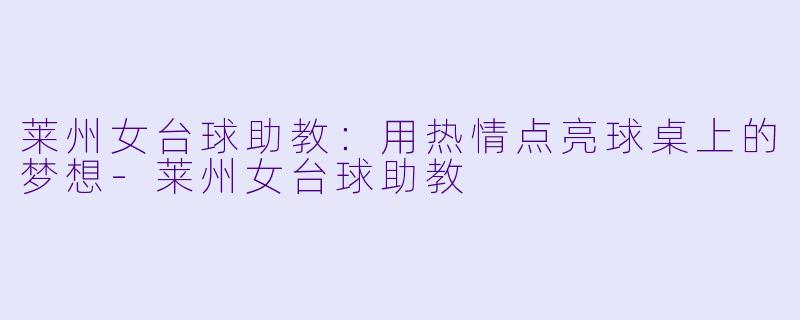 莱州女台球助教:用热情点亮球桌上的梦想