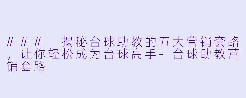 ### 揭秘台球助教的五大营销套路，让你轻松成为台球高手-台球助教营销套路