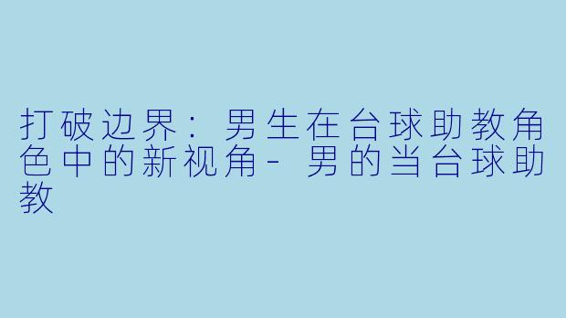 打破边界:男生在台球助教角色中的新视角