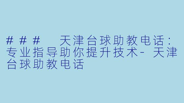 ### 天津台球助教电话：专业指导助你提升技术-天津台球助教电话
