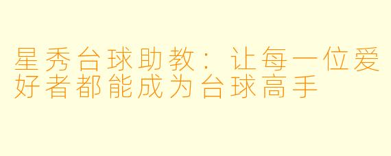 星秀台球助教：让每一位爱好者都能成为台球高手