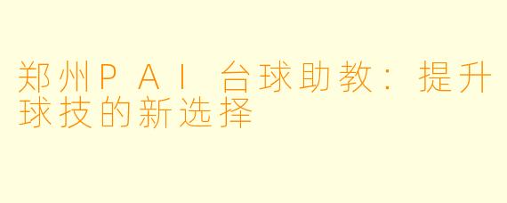 郑州PAI台球助教:提升球技的新选择