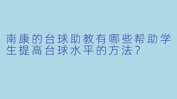 南康的台球助教有哪些帮助学生提高台球水平的方法？