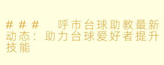 ### 呼市台球助教最新动态：助力台球爱好者提升技能