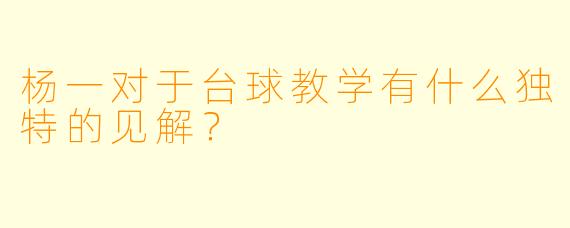 杨一对于台球教学有什么独特的见解?