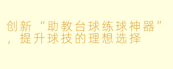 创新“助教台球练球神器”，提升球技的理想选择