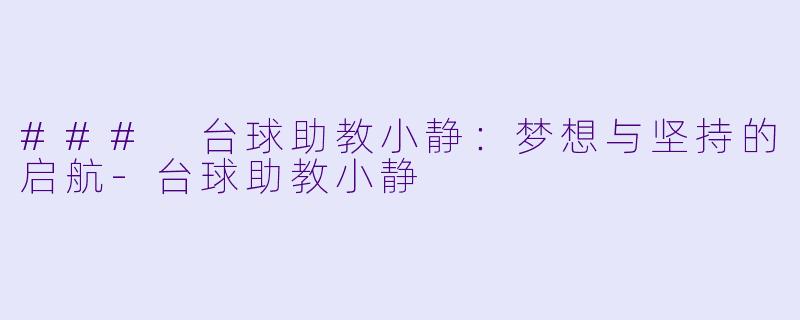 ### 台球助教小静：梦想与坚持的启航-台球助教小静