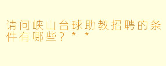 请问峡山台球助教招聘的条件有哪些?**