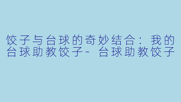 饺子与台球的奇妙结合:我的台球助教饺子