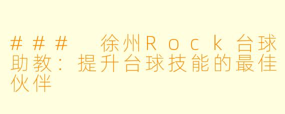 ### 徐州Rock台球助教:提升台球技能的最佳伙伴