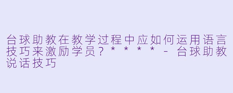 台球助教在教学过程中应如何运用语言技巧来激励学员?****