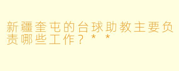 新疆奎屯的台球助教主要负责哪些工作?**