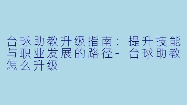 台球助教升级指南：提升技能与职业发展的路径-台球助教怎么升级