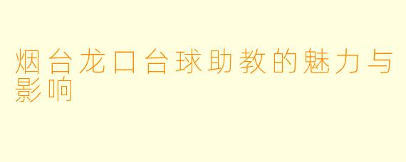烟台龙口台球助教的魅力与影响