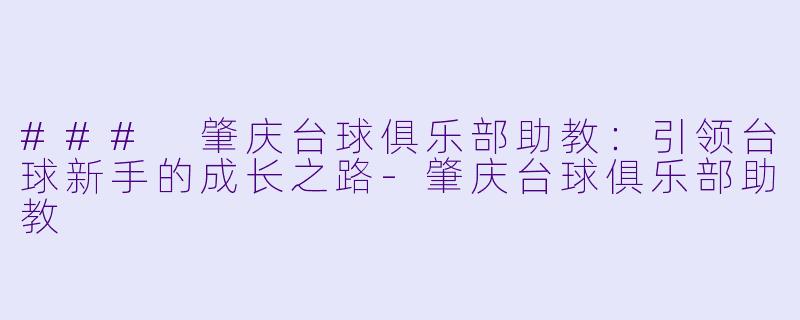 ### 肇庆台球俱乐部助教：引领台球新手的成长之路-肇庆台球俱乐部助教