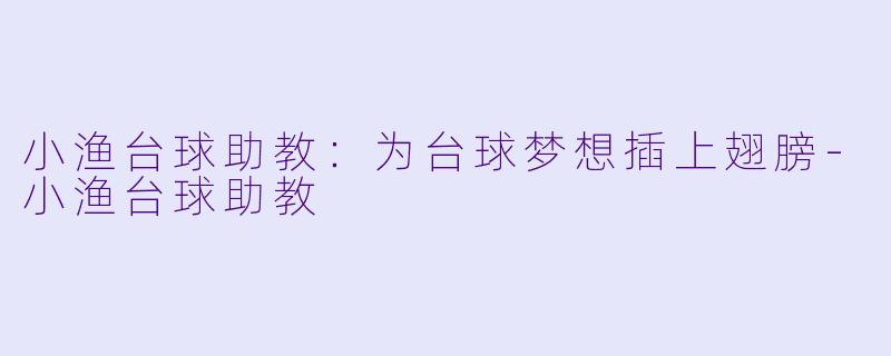 小渔台球助教：为台球梦想插上翅膀-小渔台球助教