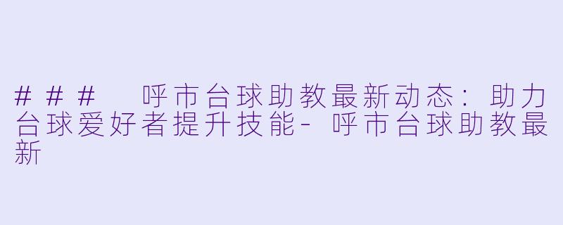 ### 呼市台球助教最新动态:助力台球爱好者提升技能