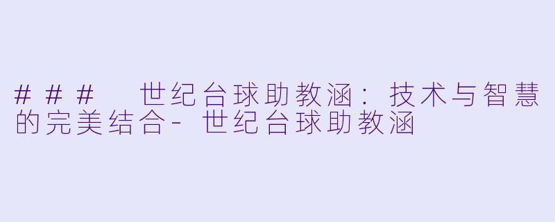 ### 世纪台球助教涵：技术与智慧的完美结合-世纪台球助教涵