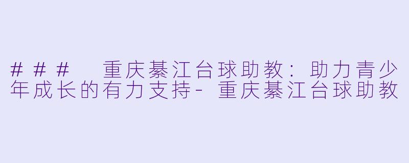 ### 重庆綦江台球助教：助力青少年成长的有力支持-重庆綦江台球助教
