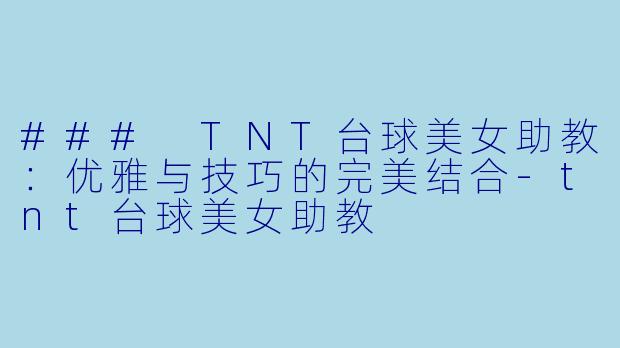 ### TNT台球美女助教：优雅与技巧的完美结合-tnt台球美女助教