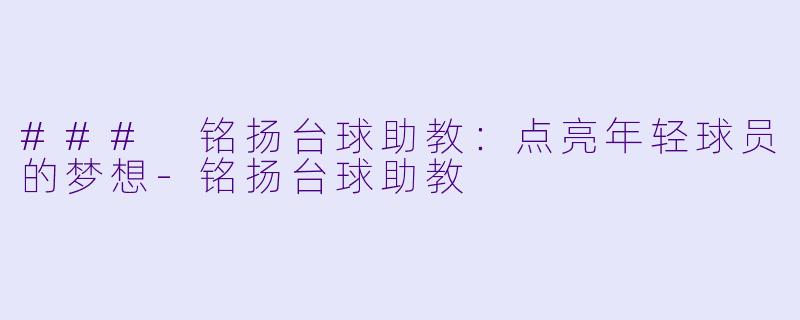 ### 铭扬台球助教：点亮年轻球员的梦想-铭扬台球助教