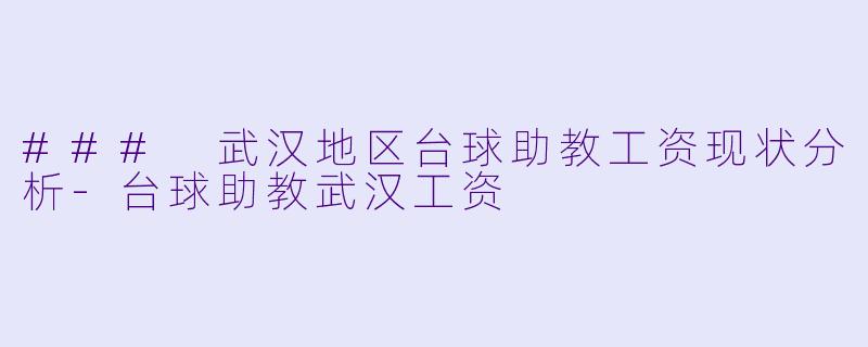 ### 武汉地区台球助教工资现状分析-台球助教武汉工资