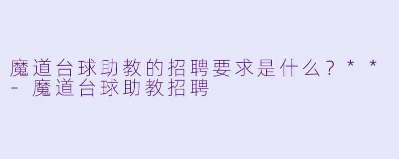 魔道台球助教的招聘要求是什么？**-魔道台球助教招聘