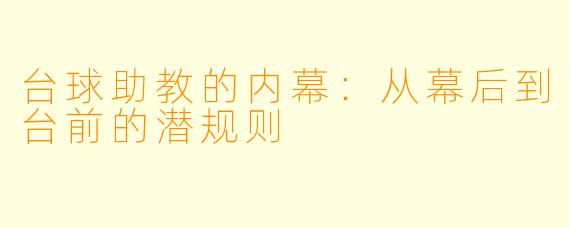 台球助教的内幕：从幕后到台前的潜规则