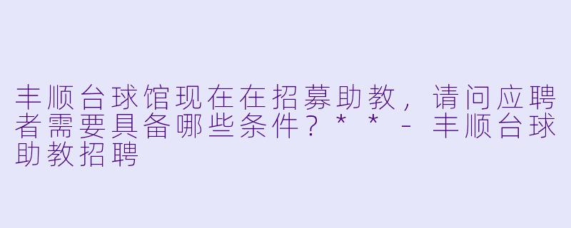 丰顺台球馆现在在招募助教，请问应聘者需要具备哪些条件？**
