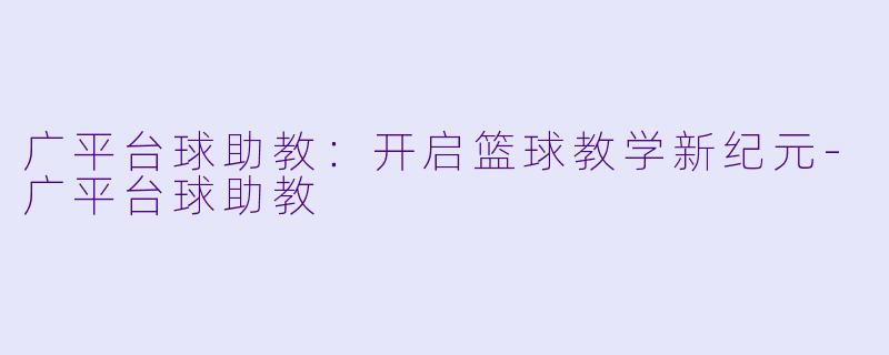 广平台球助教：开启篮球教学新纪元-广平台球助教