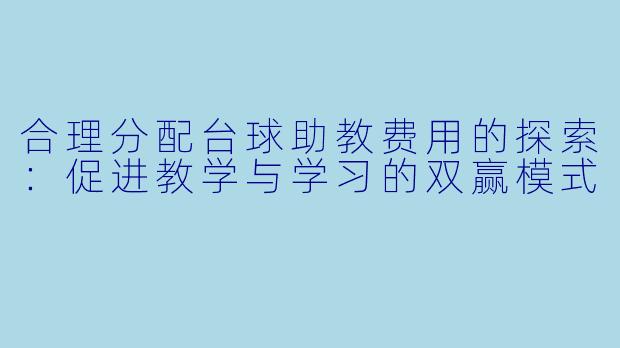 合理分配台球助教费用的探索:促进教学与学习的双赢模式