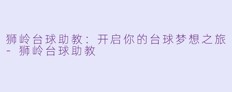 狮岭台球助教：开启你的台球梦想之旅-狮岭台球助教