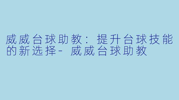 威威台球助教:提升台球技能的新选择