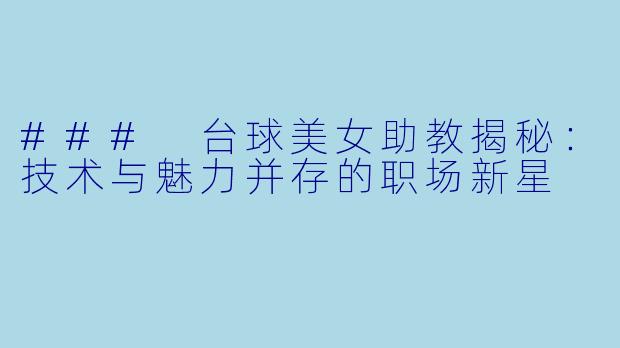 ### 台球美女助教揭秘：技术与魅力并存的职场新星