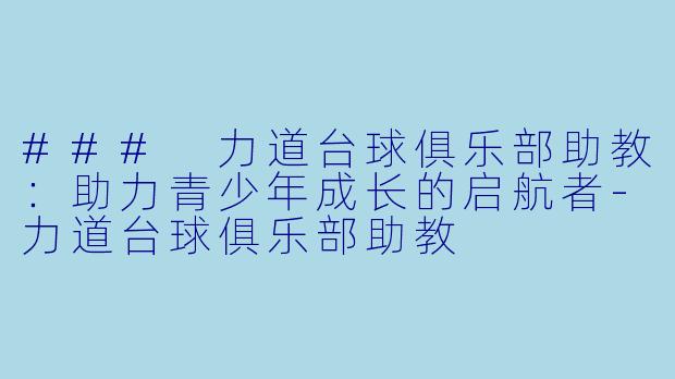 ### 力道台球俱乐部助教：助力青少年成长的启航者-力道台球俱乐部助教
