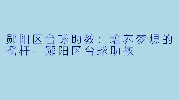 郧阳区台球助教：培养梦想的摇杆-郧阳区台球助教