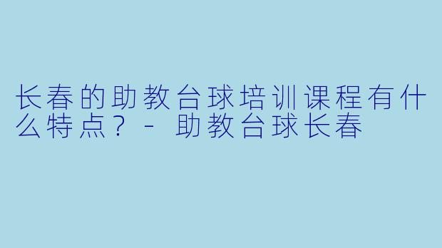 长春的助教台球培训课程有什么特点？