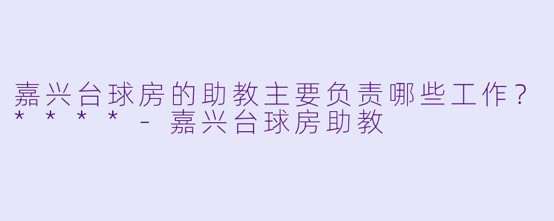 嘉兴台球房的助教主要负责哪些工作？****