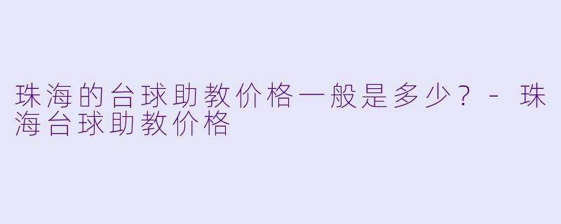 珠海的台球助教价格一般是多少？-珠海台球助教价格