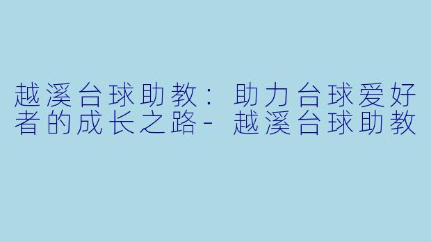 越溪台球助教:助力台球爱好者的成长之路