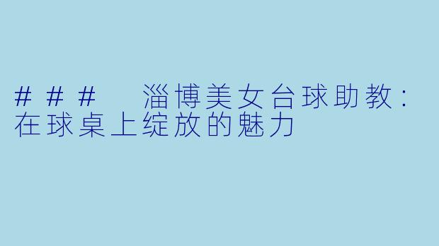 ### 淄博美女台球助教:在球桌上绽放的魅力