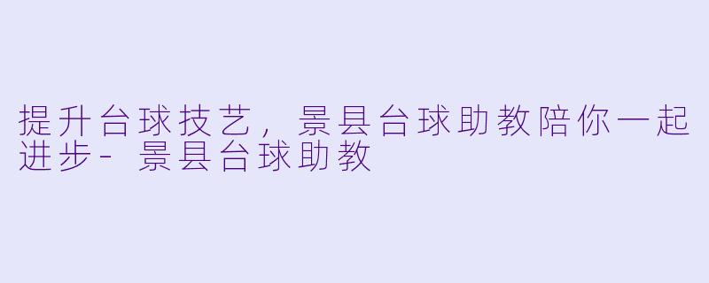 提升台球技艺，景县台球助教陪你一起进步-景县台球助教