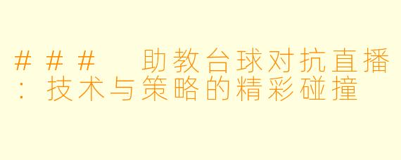 ### 助教台球对抗直播:技术与策略的精彩碰撞