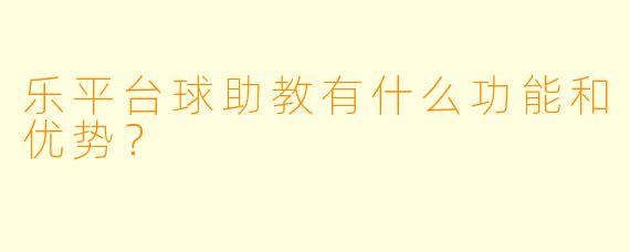 乐平台球助教有什么功能和优势?