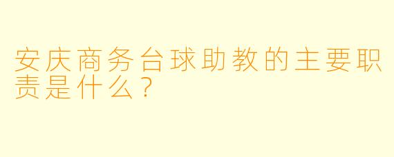 安庆商务台球助教的主要职责是什么？