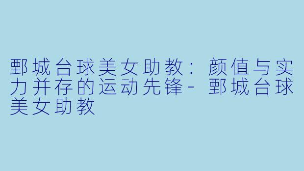 鄄城台球美女助教：颜值与实力并存的运动先锋-鄄城台球美女助教